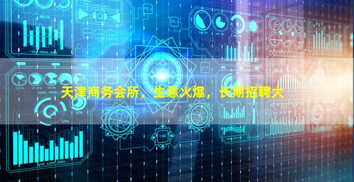 天津商务会所，生意火爆，长期招聘大