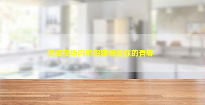 武威夜场内部招聘绽放你的青春